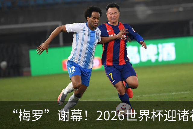 “梅罗”谢幕！2026世界杯迎诸神黄昏 我们与青春的终极告别