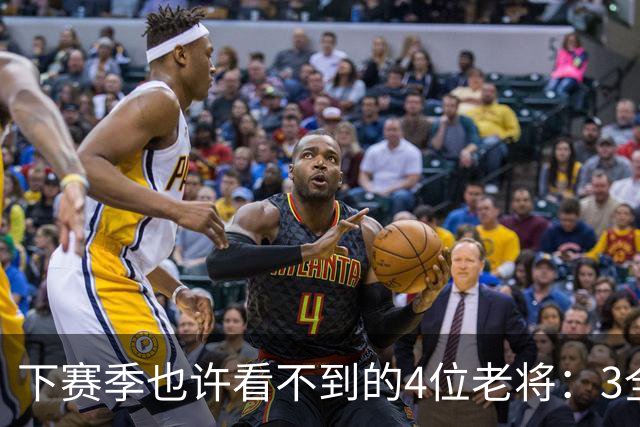 下赛季也许看不到的4位老将：3全明星在列，郭艾伦或打完最后一季