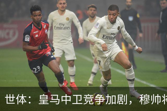 世体：皇马中卫竞争加剧，穆帅将重点考察赫伊森和阿森西奥