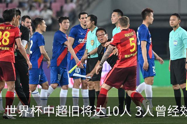 世界杯中超旧将达10人 3人曾经效力国安海港两将