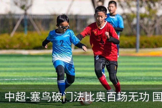 中超-塞鸟破门法比奥百场无功 国安1-1辽宁终结3连胜