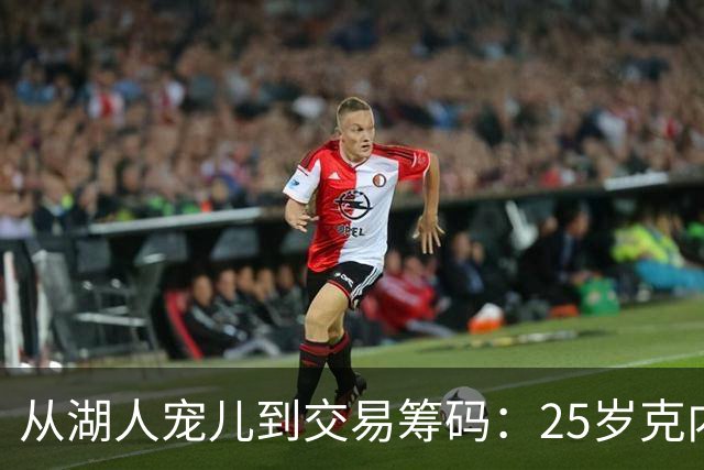从湖人宠儿到交易筹码：25岁克内克特1800万合同成累赘，紫金军团正在“甩卖”他