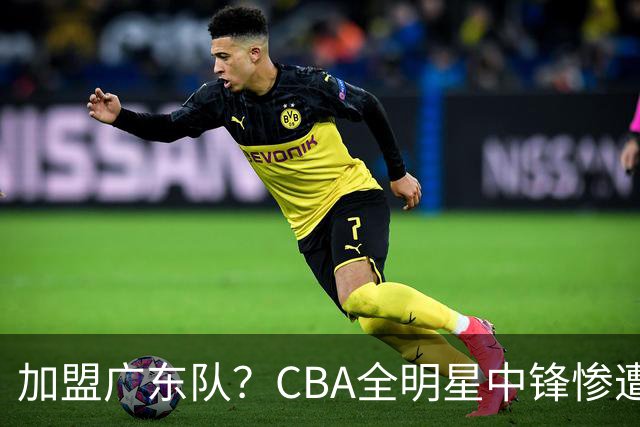 加盟广东队？CBA全明星中锋惨遭裁员，朱芳雨有望底薪完成捡漏！