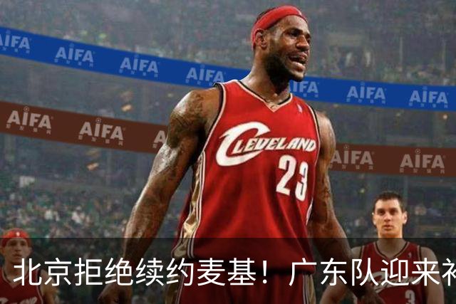 北京拒绝续约麦基！广东队迎来补强机会，朱芳雨开始抢人？