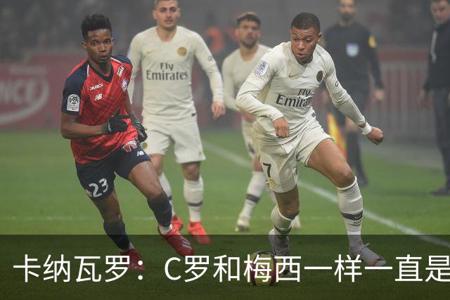 卡纳瓦罗：C罗和梅西一样一直是最佳之一，葡萄牙的阵容星光熠熠