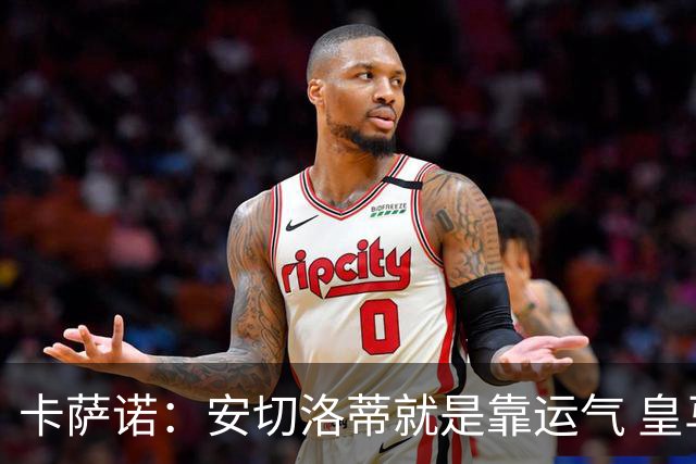 卡萨诺：安切洛蒂就是靠运气 皇马都传不了3脚球