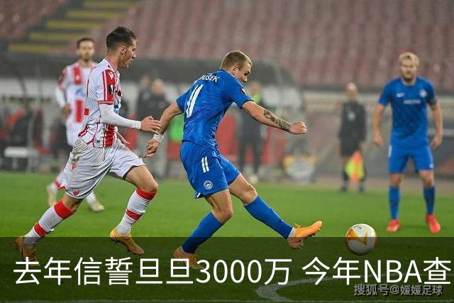 去年信誓旦旦3000万 今年NBA查无此人