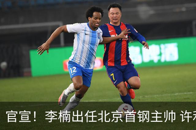 官宣！李楠出任北京首钢主帅 许利民担任总教练