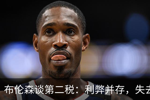 布伦森谈第二税：利弊并存，失去米切尔·罗宾逊是代价