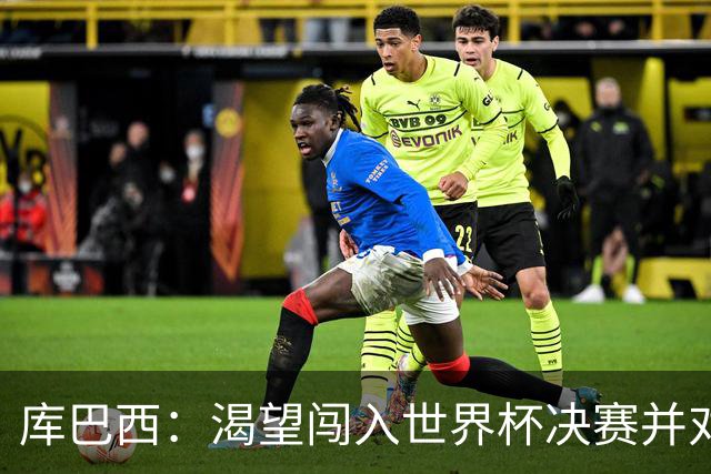 库巴西：渴望闯入世界杯决赛并对阵梅西，他是我从小到大的偶像