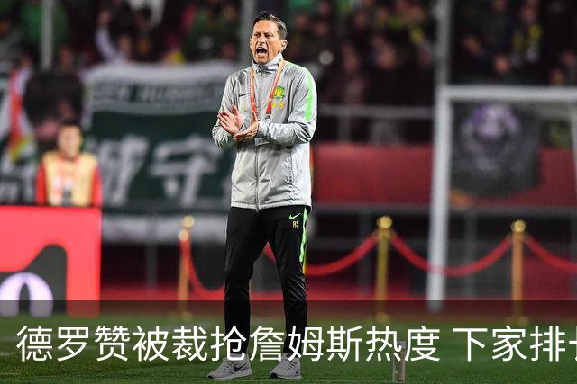 德罗赞被裁抢詹姆斯热度 下家排长队首选猛龙马刺？