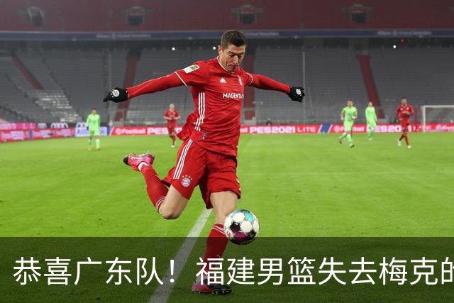 恭喜广东队！福建男篮失去梅克的优先续约权，朱芳雨出手抢人？