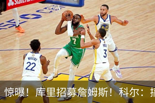 惊曝！库里招募詹姆斯！科尔：搞定，发圈吧！……