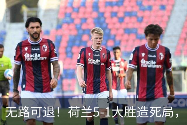 无路可退！荷兰5-1大胜造死局，日本队陷入两头堵绝境：不赢球直接出局