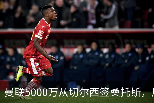 曼联5000万从切尔西签桑托斯，周四官宣！埃德森同时体检争当首签