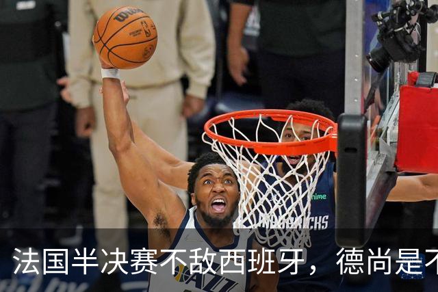 法国半决赛不敌西班牙，德尚是不是忘了替补席上还坐着坎特？