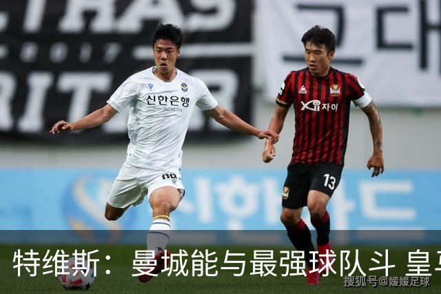特维斯：曼城能与最强球队斗 皇马才是该担心的