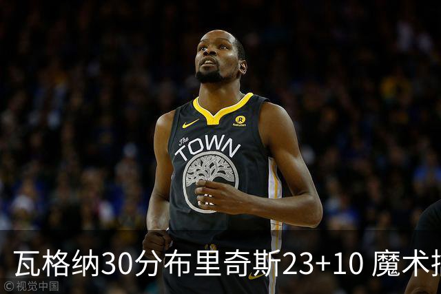 瓦格纳30分布里奇斯23+10 魔术擒黄蜂取7连胜