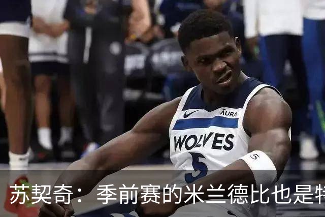 苏契奇：季前赛的米兰德比也是特殊的较量 莫德里奇是我们的偶像