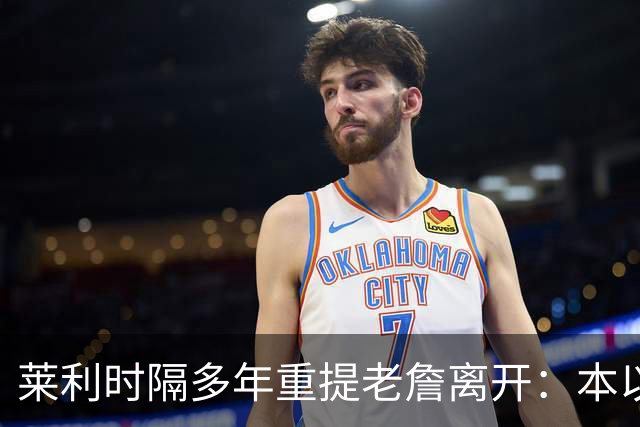 莱利时隔多年重提老詹离开：本以为是王朝，我得学会放手