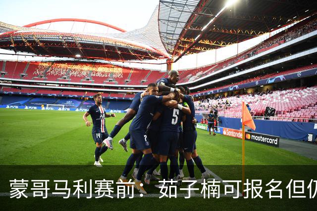 蒙哥马利赛前：茹子楠可报名但仍需观察 稀哲和王刚也在回归中