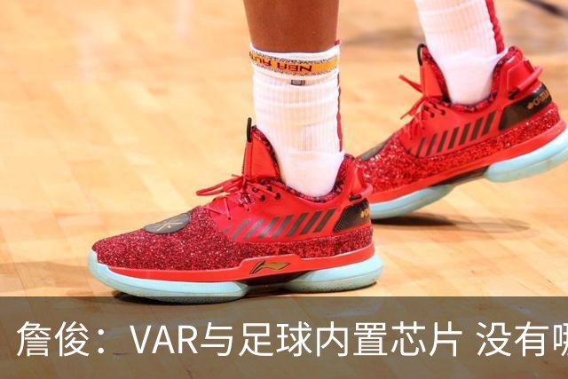 詹俊：VAR与足球内置芯片 没有哪场比赛高科技的介入存在感这么强