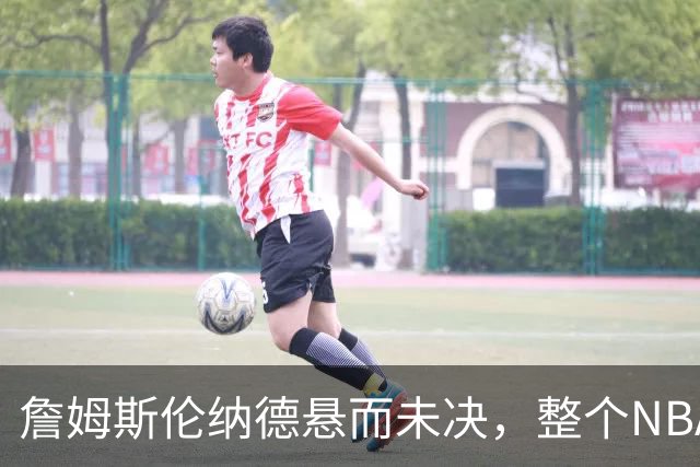 詹姆斯伦纳德悬而未决，整个NBA都在候诊室