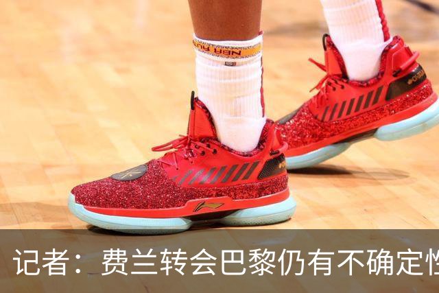 记者：费兰转会巴黎仍有不确定性，各方现在都会重新评估