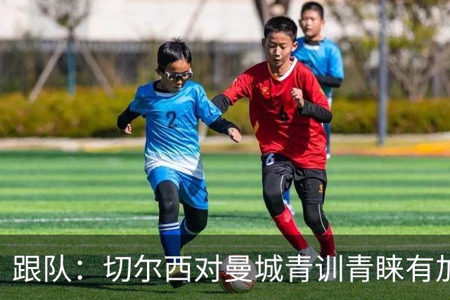 跟队：切尔西对曼城青训青睐有加，原因之一是帕尔默的成功