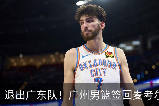 退出广东队！广州男篮签回麦考尔，上赛季坑惨杜锋了！