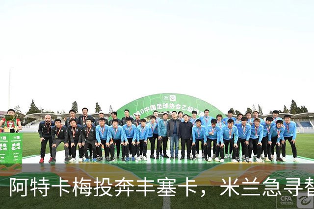 阿特卡梅投奔丰塞卡，米兰急寻替代者，摩洛哥国脚成首选