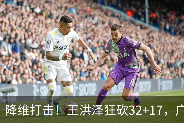 降维打击！王洪泽狂砍32+17，广东掀翻吉林开门红，无愧杜锋厚爱