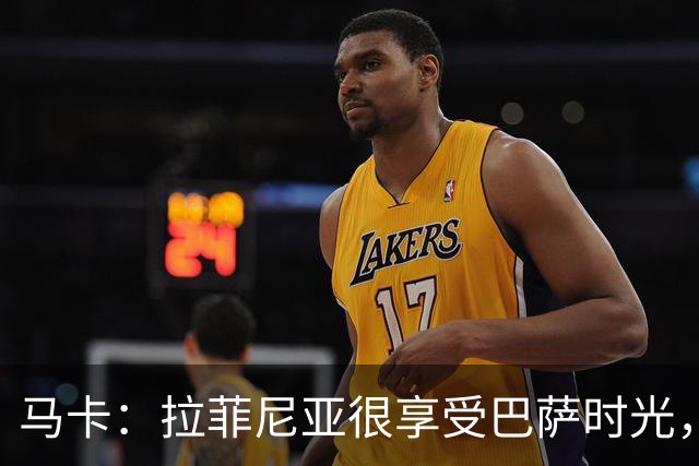 马卡：拉菲尼亚很享受巴萨时光，不会评估或分析任何潜在的报价
