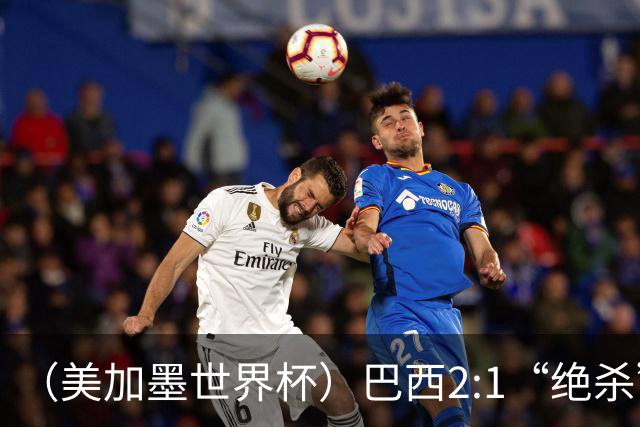 （美加墨世界杯）巴西2:1“绝杀”战胜日本 晋级16强