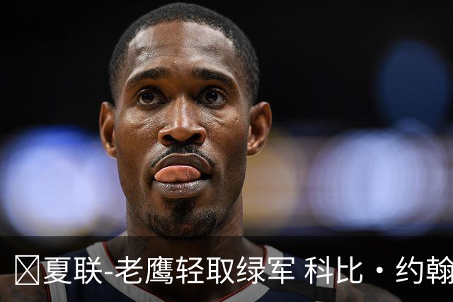 🏀夏联-老鹰轻取绿军 科比·约翰逊30分7板 塞纳克16分5板4帽