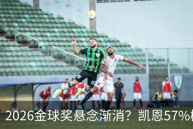2026金球奖悬念渐消？凯恩57%概率断层领跑，数据与荣誉的完美闭环