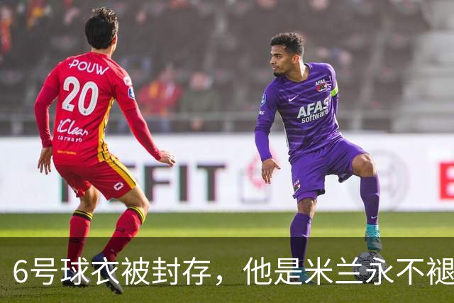 6号球衣被封存，他是米兰永不褪色的魂