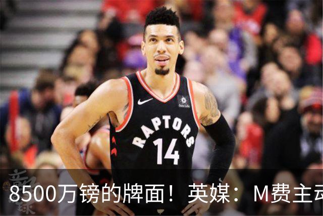 8500万镑的牌面！英媒：M费主动要求18号球衣 小将梁民革让出号码