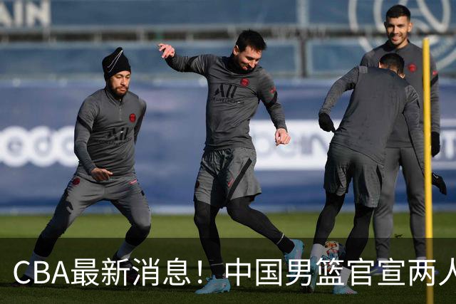 CBA最新消息！中国男篮官宣两人离队，篮协介入赵柏清签约调查，广东旧将加盟江苏