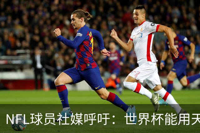 NFL球员社媒呼吁：世界杯能用天然草皮，我们也要